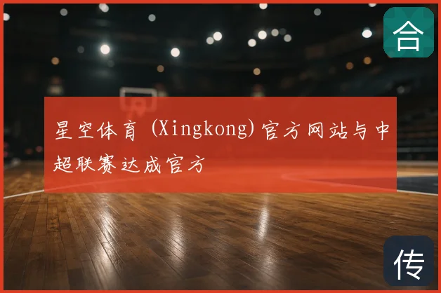 星空体育 (Xingkong)官方网站与中超联赛达成官方